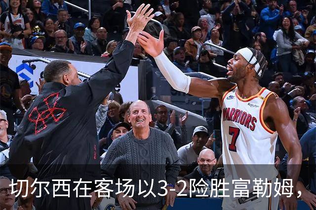 切尔西在客场以3-2险胜富勒姆，罗杰斯迎首秀进球
