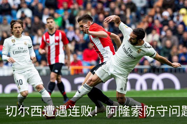 切尔西遭遇连败！阿隆索防守问题亟待解决