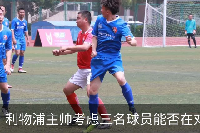 利物浦主帅考虑三名球员能否在对布伦特福德的比赛中复出