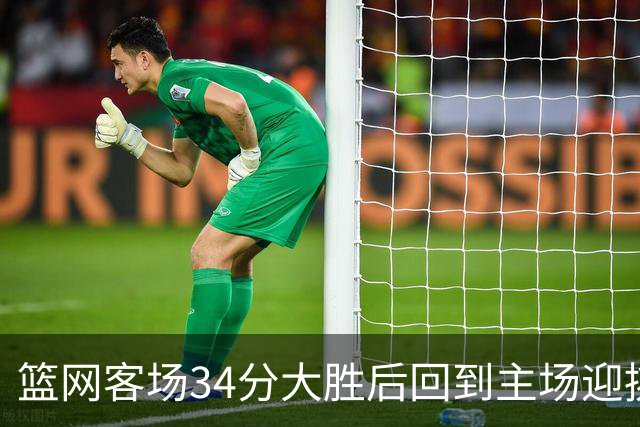 篮网客场34分大胜后回到主场迎挑战